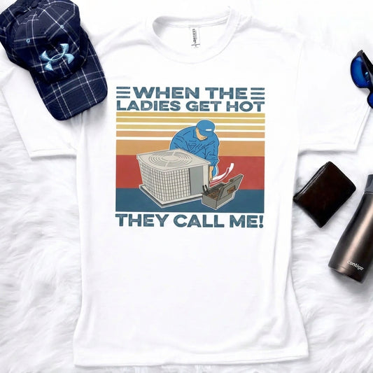 When The Ladies Get Hot They Call Me – Tee, Crewneck & Hoodie