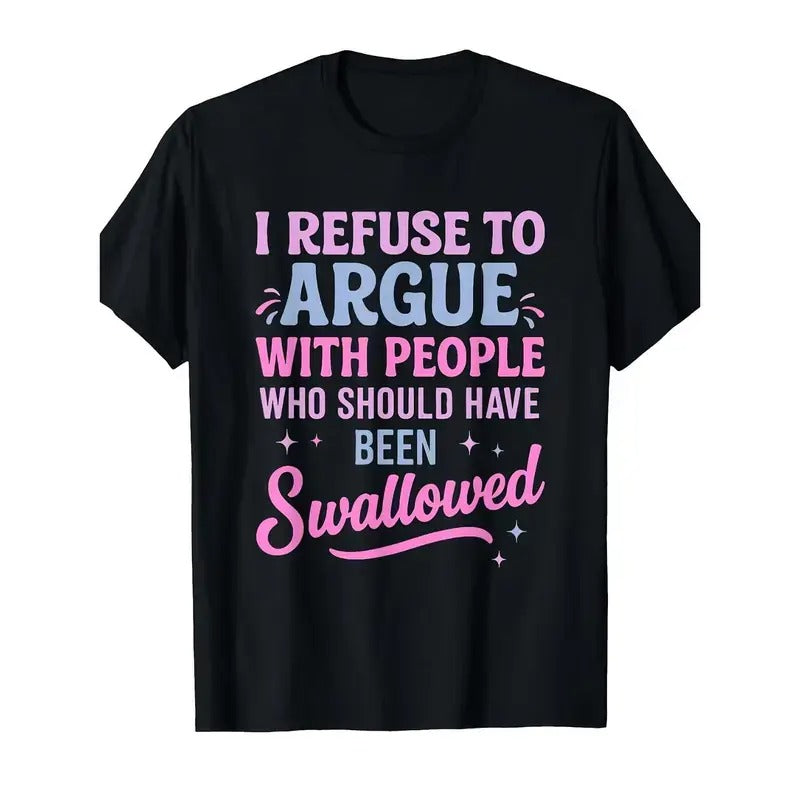 I Refuse To Argue With People Who Should Have Been Swallowed – Tee, Crewneck & Hoodie